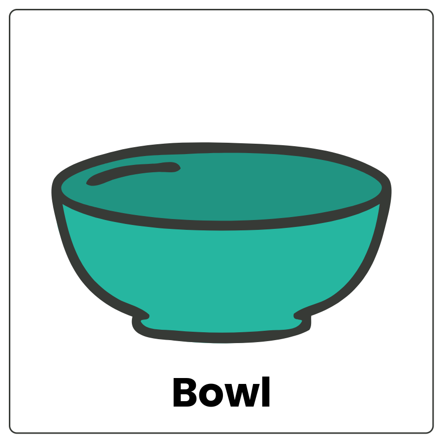 Bowl - Dish with rounded open top and the word bowl